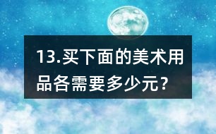 13.買下面的美術(shù)用品各需要多少元？