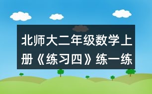 北師大二年級(jí)數(shù)學(xué)上冊《練習(xí)四》練一練習(xí)題及答案1.填一填。