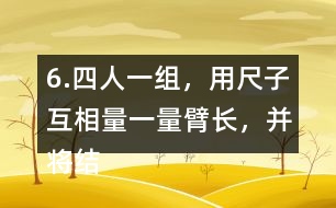 6.四人一組，用尺子互相量一量臂長(zhǎng)，并將結(jié)果填在表中。