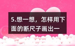 5.想一想，怎樣用下面的“斷尺子”畫出一條長6厘米的線？