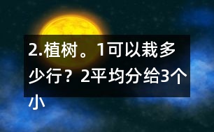 2.植樹(shù)。（1）可以栽多少行？（2）平均分給3個(gè)小組去栽，每組栽多少棵？