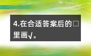 4.在合適答案后的□里畫(huà)“√”。