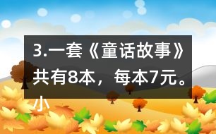 3.一套《童話故事》共有8本，每本7元。小亮買一套，需要多少錢?