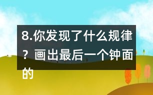 8.你發(fā)現(xiàn)了什么規(guī)律？畫出最后一個鐘面的時針和分針。