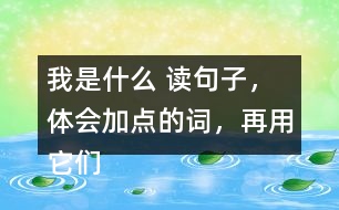 我是什么 讀句子，體會(huì)加點(diǎn)的詞，再用它們說(shuō)句子。 課后練習(xí)題答案