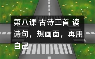 第八課 古詩二首 讀詩句，想畫面，再用自己的話說一說。