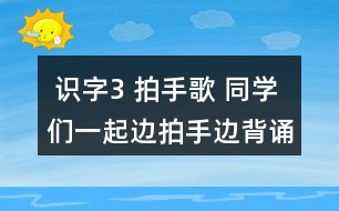  識(shí)字3 拍手歌 同學(xué)們一起邊拍手邊背誦。 課后練習(xí)題答案  朗讀課文。