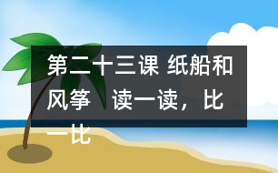 第二十三課 紙船和風(fēng)箏   讀一讀，比一比。