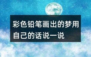 彩色鉛筆畫出的夢(mèng)用自己的話說一說