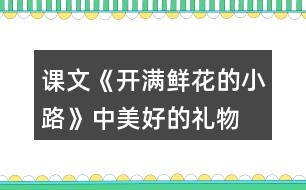 課文《開滿鮮花的小路》中“美好的禮物”指的是什么？