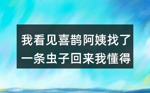 我看見(jiàn)喜鵲阿姨找了一條蟲(chóng)子回來(lái)我懂得他們的意思是