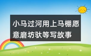 小馬過(guò)河用上馬棚愿意磨坊馱等寫(xiě)故事