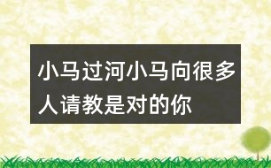 小馬過河,小馬向很多人請教,是對(duì)的!你同意種說法嗎?