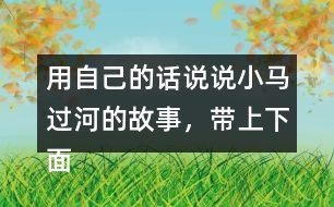 用自己的話說說小馬過河的故事，帶上下面這些詞語