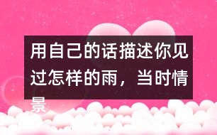 用自己的話描述你見過怎樣的雨，當(dāng)時情景是怎樣的