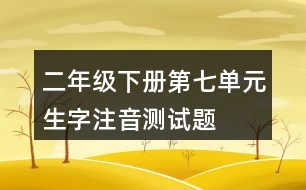 二年級下冊第七單元生字注音測試題