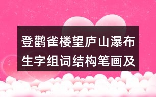 登鸛雀樓望廬山瀑布生字組詞結(jié)構(gòu)筆畫及造句