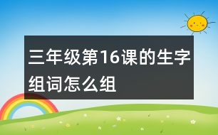 三年級第16課的生字組詞怎么組