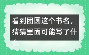 看到團(tuán)圓這個(gè)書(shū)名，猜猜里面可能寫(xiě)了什么？