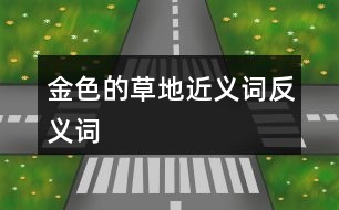 金色的草地近義詞反義詞