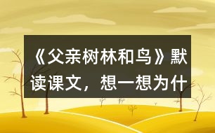 《父親、樹林和鳥》默讀課文，想一想：為什么說“我真高興，父親不是獵人”？