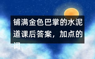 鋪滿金色巴掌的水泥道課后答案，加點(diǎn)的詞語你用什么方法理解的？