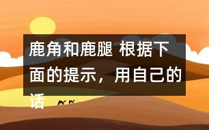 鹿角和鹿腿 根據(jù)下面的提示，用自己的話講講這個(gè)故事。