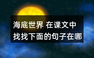 海底世界 在課文中找找下面的句子在哪個自然段，說說那段話是怎樣把這個意思寫清楚的。