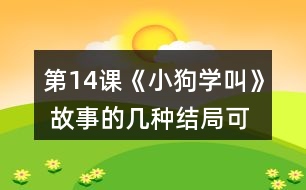 第14課《小狗學(xué)叫》 故事的幾種結(jié)局可能是怎樣的？說說你的理由。然后聽老師讀故事的結(jié)局，看看和自己的預(yù)測(cè)有哪些相同和不同。