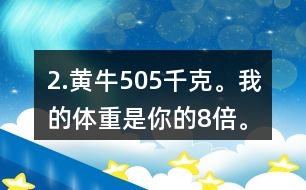 2.黃牛：505千克。我的體重是你的8倍。