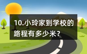 10.小玲家到學校的路程有多少米？