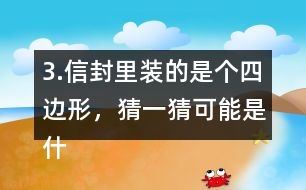 3.信封里裝的是個(gè)四邊形，猜一猜可能是什么圖形？