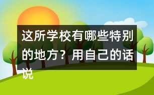 這所學(xué)校有哪些特別的地方？用自己的話說一說。