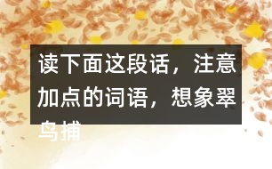 讀下面這段話，注意加點的詞語，想象翠鳥捕魚的情景。