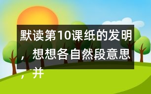 默讀第10課紙的發(fā)明，想想各自然段意思，并寫下來