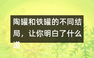 陶罐和鐵罐的不同結局，讓你明白了什么道理？