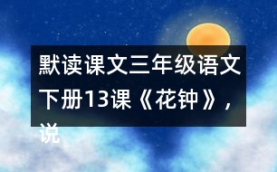 默讀課文三年級(jí)語(yǔ)文下冊(cè)13課《花鐘》，說(shuō)說(shuō)1~2自然段的意思