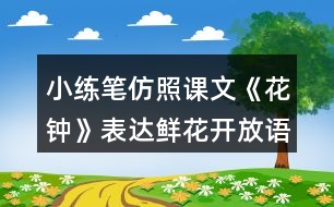 小練筆：仿照課文《花鐘》表達(dá)鮮花開(kāi)放語(yǔ)句寫(xiě)寫(xiě)你喜歡的花