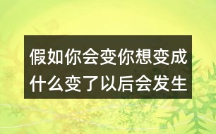 假如你會(huì)變你想變成什么變了以后會(huì)發(fā)生什么奇妙的事、