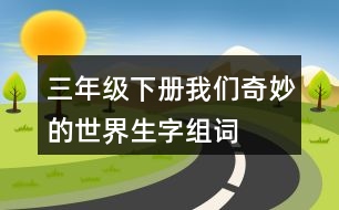 三年級(jí)下冊(cè)我們奇妙的世界生字組詞