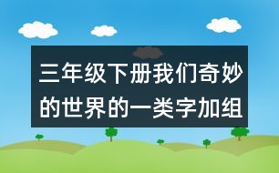 三年級下冊我們奇妙的世界的一類字加組詞