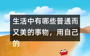 生活中有哪些普通而又美的事物，用自己的話寫一寫