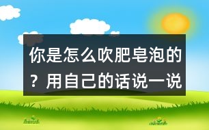 你是怎么吹肥皂泡的？用自己的話說一說