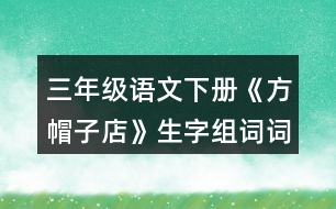 三年級語文下冊《方帽子店》生字組詞詞語理解