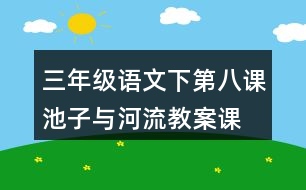 三年級(jí)語文下第八課池子與河流教案、課件說課稿