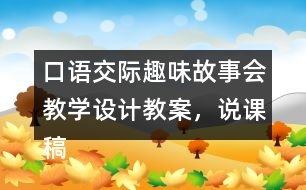 口語交際：趣味故事會教學(xué)設(shè)計教案，說課稿