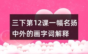 三下第12課一幅名揚(yáng)中外的畫(huà)字詞解釋