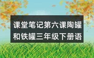 課堂筆記：第六課陶罐和鐵罐三年級(jí)下冊(cè)語文課文重難點(diǎn)賞析