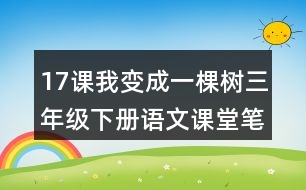 17課我變成一棵樹三年級下冊語文課堂筆記