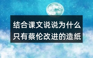 結(jié)合課文說(shuō)說(shuō)為什么只有蔡倫改進(jìn)的造紙術(shù)傳承下來(lái)了？